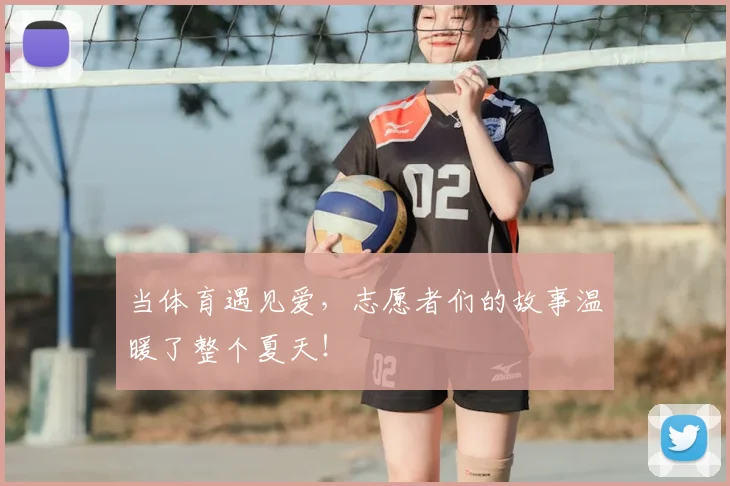 当体育遇见爱，志愿者们的故事温暖了整个夏天！