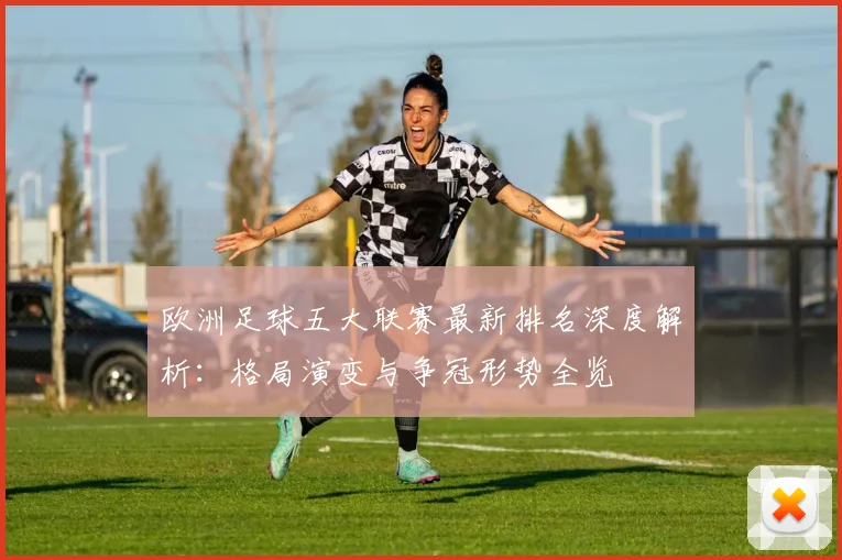 欧洲足球五大联赛最新排名深度解析：格局演变与争冠形势全览