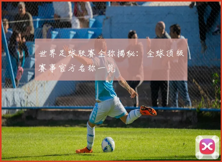 世界足球联赛全称揭秘：全球顶级赛事官方名称一览