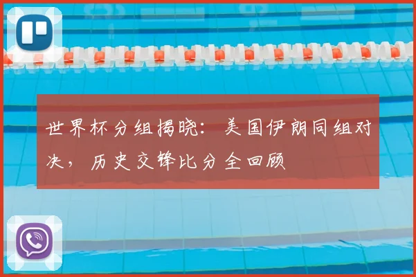 世界杯分组揭晓：美国伊朗同组对决，历史交锋比分全回顾