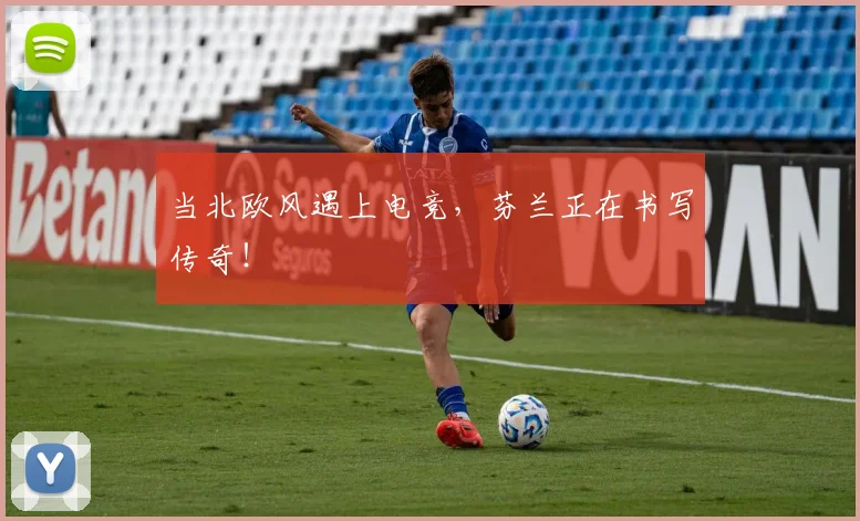 当北欧风遇上电竞，芬兰正在书写传奇！