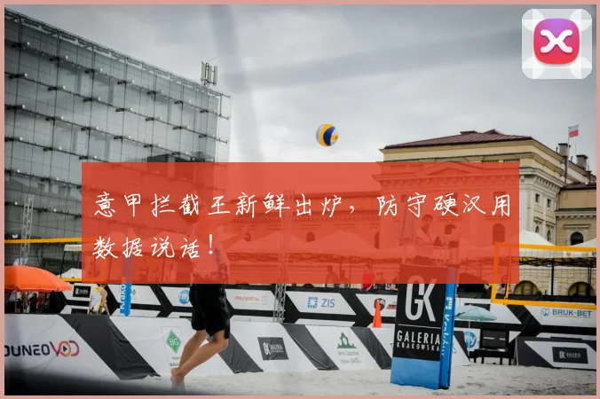 意甲拦截王新鲜出炉,防守硬汉用数据说话!