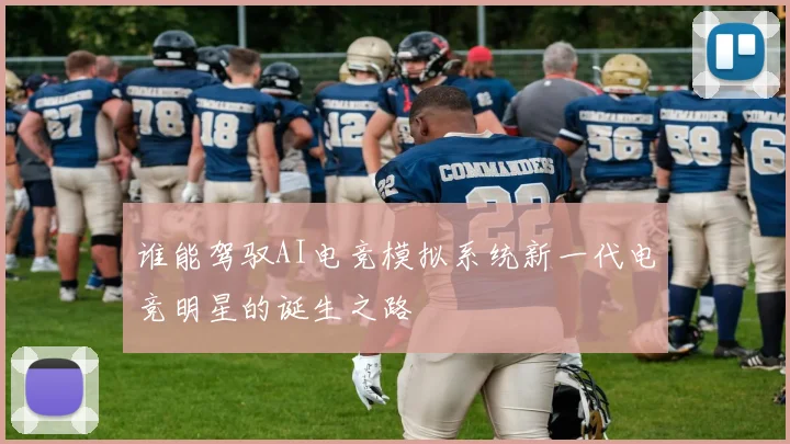 谁能驾驭AI电竞模拟系统新一代电竞明星的诞生之路